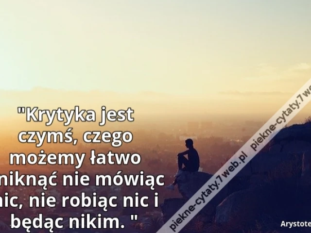 Krytyka jest czymś, czego możemy łatwo uniknąć nie mówiąc nic, nie robiąc nic i będąc nikim.