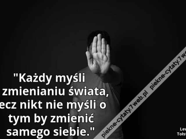 Każdy myśli o zmienianiu świata, lecz nikt nie myśli o tym by zmienić samego siebie.