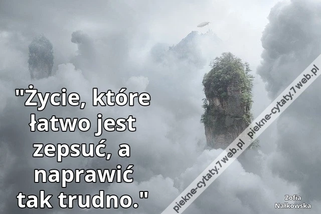 &quot;Życie, które łatwo jest zepsuć, a naprawić tak trudno.&quot;i