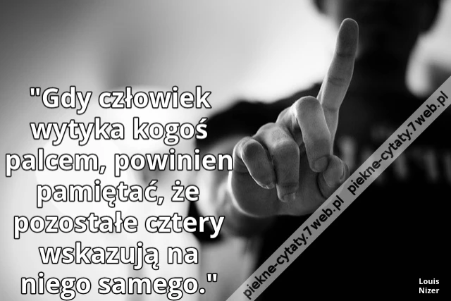&quot;Gdy człowiek wytyka kogoś palcem, powinien pamiętać, że pozostałe cztery wskazują na niego samego.&quot;