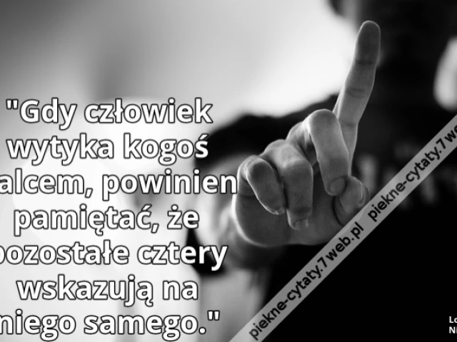 "Gdy człowiek wytyka kogoś palcem, powinien pamiętać, że pozostałe cztery wskazują na niego samego."