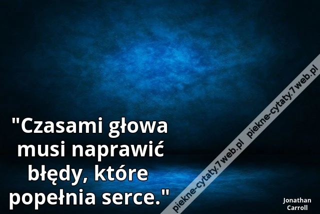 &quot;Czasami głowa musi naprawić błędy, które popełnia serce.&quot;