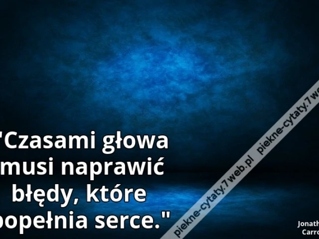 "Czasami głowa musi naprawić błędy, które popełnia serce."