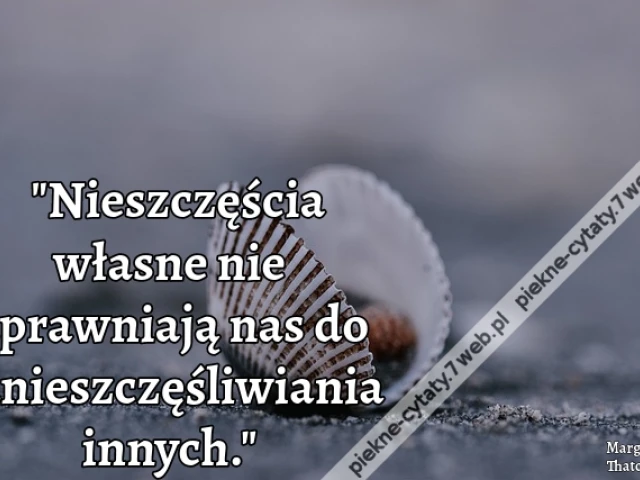 Nieszczęścia własne nie uprawniają nas do unieszczęśliwiania innych.