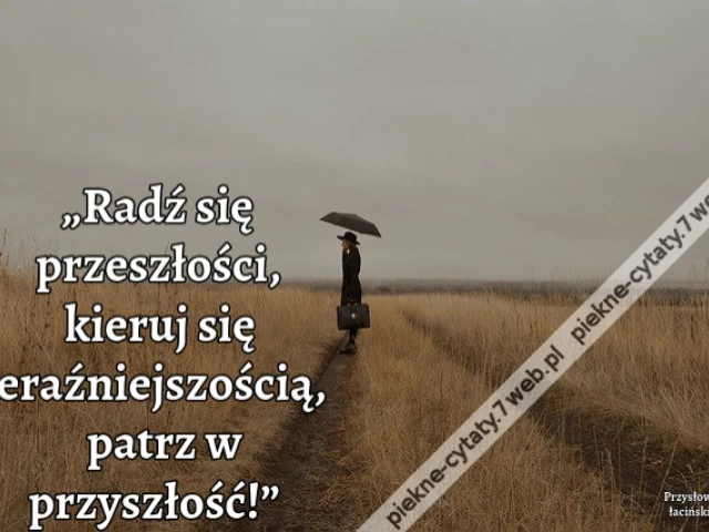 „Radź się przeszłości, kieruj się teraźniejszością, patrz w przyszłość!”