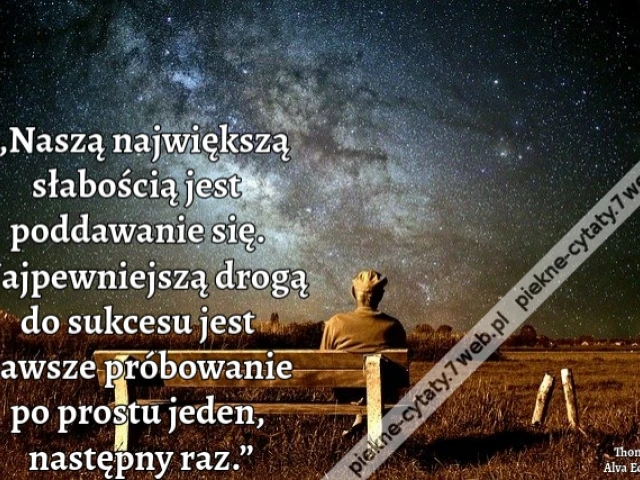 „Naszą największą słabością jest poddawanie się. Najpewniejszą drogą do sukcesu jest zawsze próbowanie po prostu jeden, następny raz.”