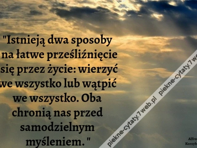 Istnieją dwa sposoby na łatwe prześliźnięcie się przez życie: wierzyć we wszystko lub wątpić we wszystko. Oba chronią nas przed samodzielnym myśleniem.