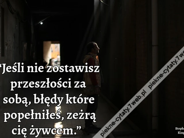 “Jeśli nie zostawisz przeszłości za sobą, błędy które popełniłeś, zeżrą cię żywcem.”