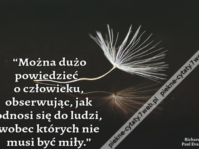 “Można dużo powiedzieć o człowieku, obserwując, jak odnosi się do ludzi, wobec których nie musi być miły.”