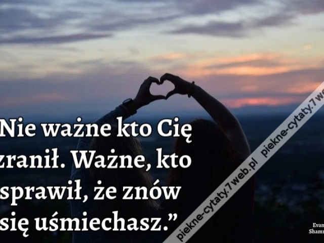 “Nie ważne kto Cię zranił. Ważne, kto sprawił, że znów się uśmiechasz.”