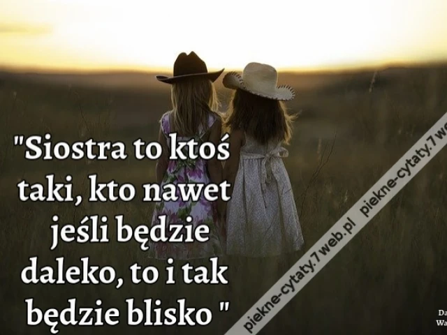 Siostra to ktoś taki, kto nawet jeśli będzie daleko, to i tak będzie blisko