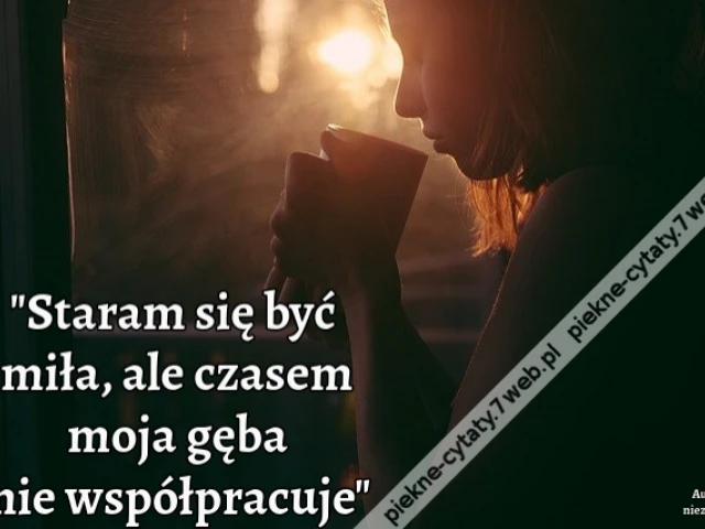 Staram się być miła, ale czasem moja gęba nie współpracuje