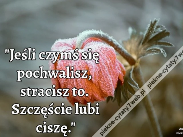 Jeśli czymś się pochwalisz, stracisz to. Szczęście lubi ciszę.
