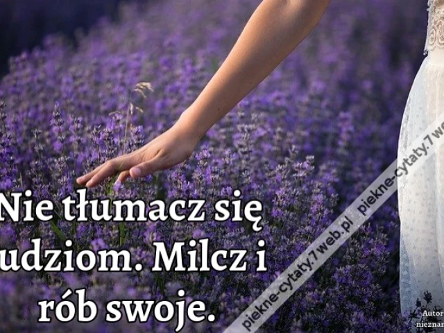 Nie tłumacz się ludziom. Milcz i rób swoje.