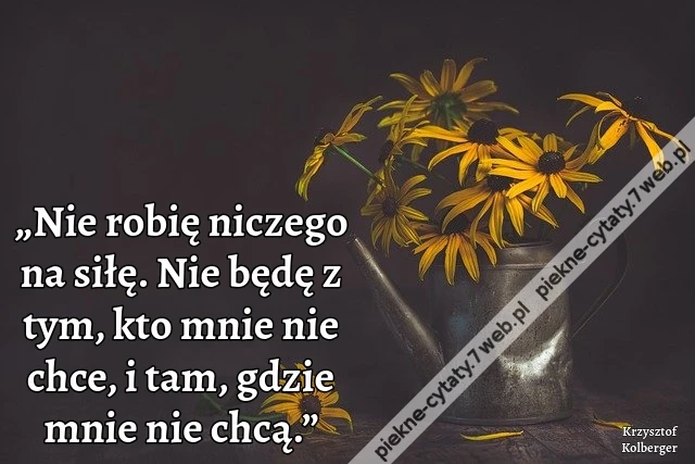 „Nie robię niczego na siłę. Nie będę z tym, kto mnie nie chce, i tam, gdzie mnie nie chcą.”