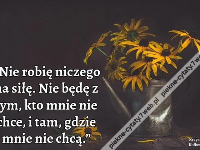 „Nie robię niczego na siłę. Nie będę z tym, kto mnie nie chce, i tam, gdzie mnie nie chcą.”