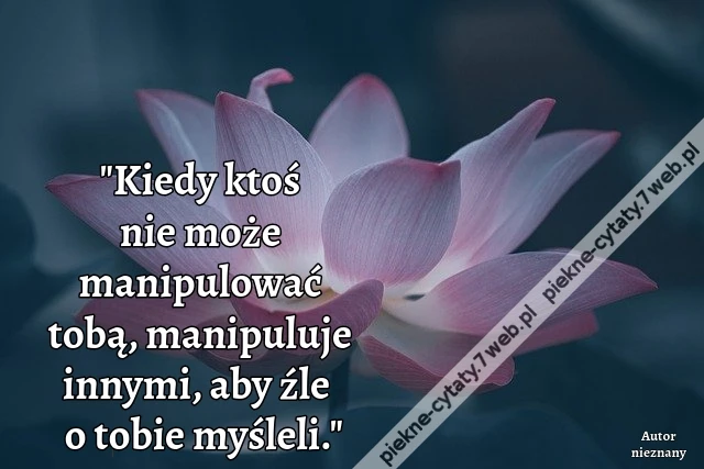 Kiedy ktoś nie może manipulować tobą, manipuluje innymi, aby źle o tobie myśleli.