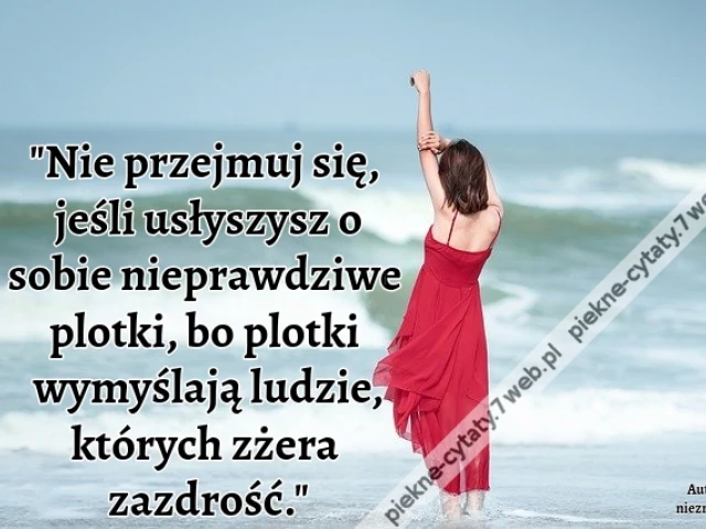 Nie przejmuj się, jeśli usłyszysz o sobie nieprawdziwe plotki, bo plotki wymyślają ludzie, których zżera zazdrość.