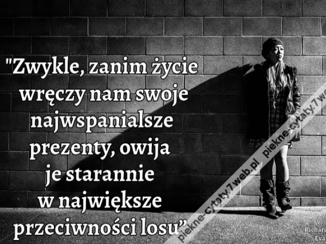 „Zwykle, zanim życie wręczy nam swoje najwspanialsze prezenty, owija je starannie w największe przeciwności losu”