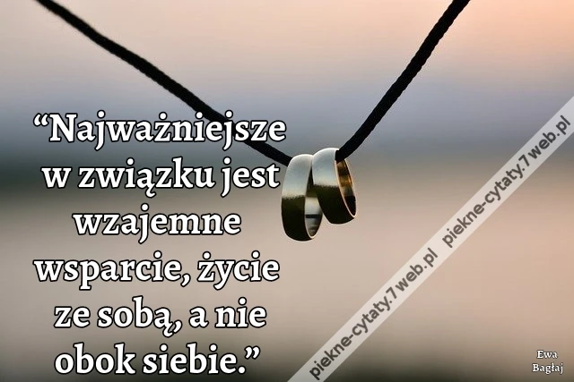 “Najważniejsze w związku jest wzajemne wsparcie, życie ze sobą, a nie obok siebie.”