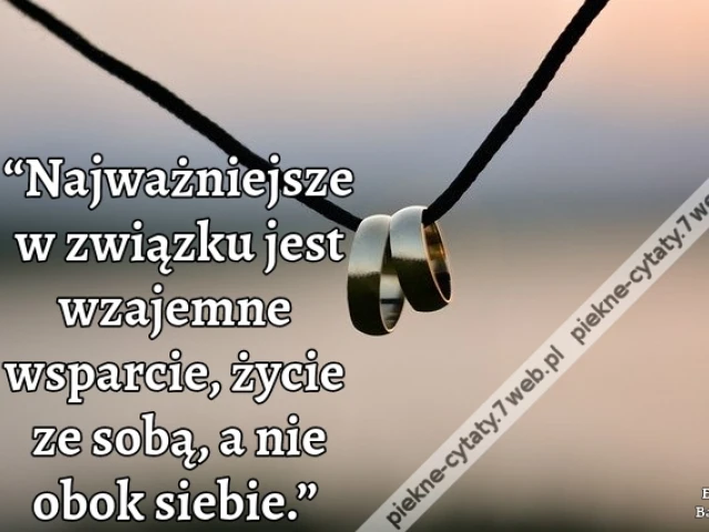 “Najważniejsze w związku jest wzajemne wsparcie, życie ze sobą, a nie obok siebie.”