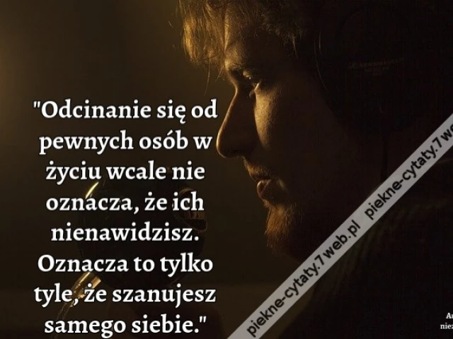 Odcinanie się od pewnych osób w życiu wcale nie oznacza, że ich nienawidzisz. Oznacza to tylko tyle, że szanujesz samego siebie.