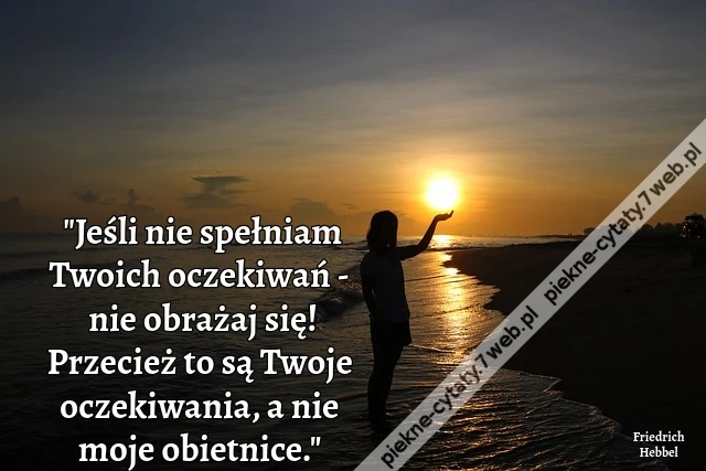 &quot;Jeśli nie spełniam Twoich oczekiwań - nie obrażaj się! Przecież to są Twoje oczekiwania, a nie moje obietnice.&quot;