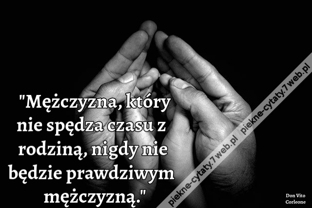 &quot;Mężczyzna, który nie spędza czasu z rodziną, nigdy nie będzie prawdziwym mężczyzną.&quot;