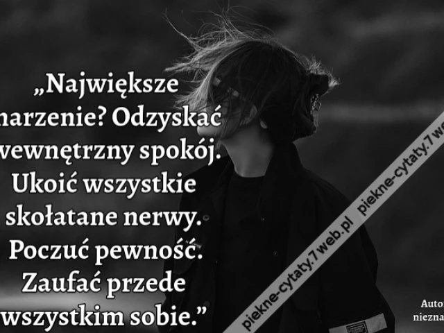 „Największe marzenie? Odzyskać wewnętrzny spokój. Ukoić wszystkie skołatane nerwy. Poczuć pewność. Zaufać przede wszystkim sobie.”