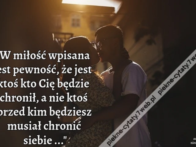W miłość wpisana jest pewność, że jest ktoś kto Cię będzie chronił, a nie ktoś przed kim będziesz musiał chronić siebie ...