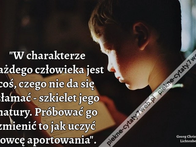 "W charakterze każdego człowieka jest coś, czego nie da się złamać - szkielet jego natury. Próbować go zmienić to jak uczyć owcę aportowania".