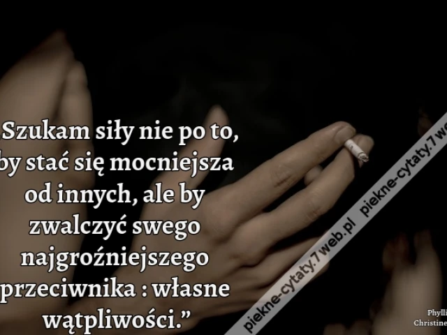„Szukam siły nie po to, by stać się mocniejsza od innych, ale by zwalczyć swego najgroźniejszego przeciwnika : własne wątpliwości.”
