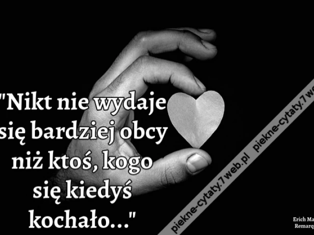 "Nikt nie wydaje się bardziej obcy niż ktoś, kogo się kiedyś kochało..."
