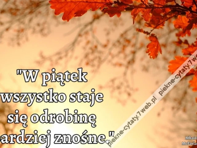 W piątek wszystko staje się odrobinę bardziej znośne.