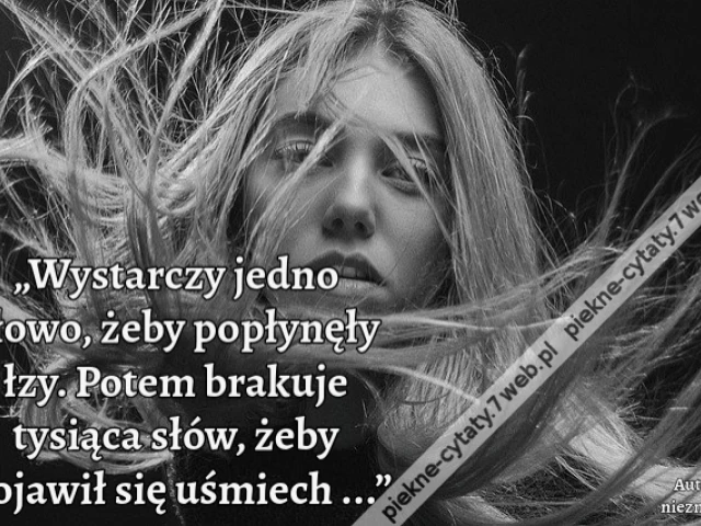 „Wystarczy jedno słowo, żeby popłynęły łzy. Potem brakuje tysiąca słów, żeby pojawił się uśmiech ...”