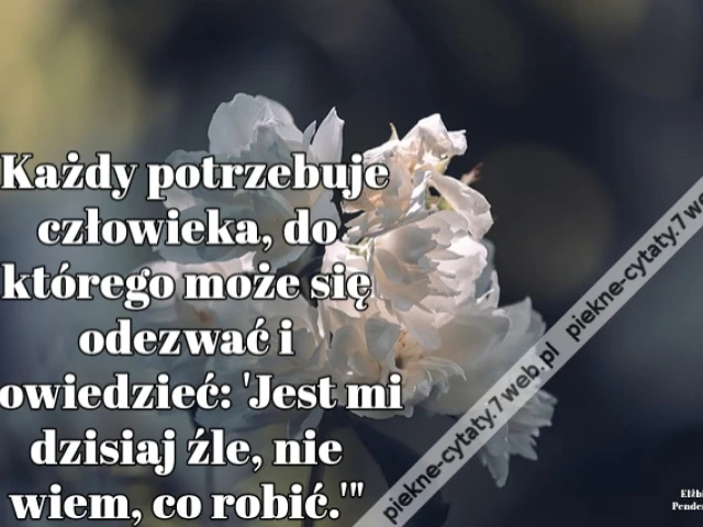 "Każdy potrzebuje człowieka, do którego może się odezwać i powiedzieć: 'Jest mi dzisiaj źle, nie wiem, co robić.'"