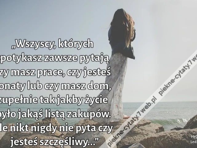 „Wszyscy, których spotykasz zawsze pytają czy masz prace, czy jesteś żonaty lub czy masz dom, zupełnie tak jakby życie było jakąś listą zakupów. Ale nikt nigdy nie pyta czy jesteś szczęśliwy...”
