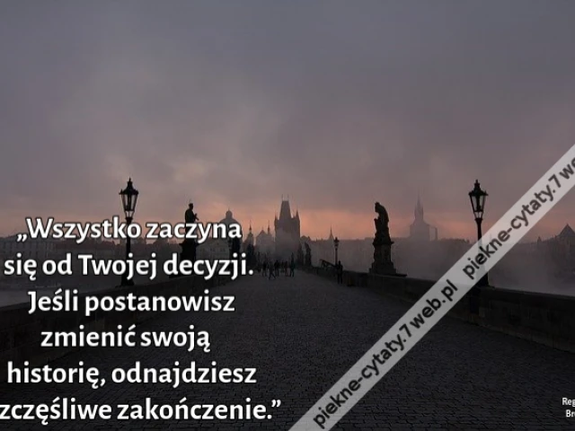 „Wszystko zaczyna się od Twojej decyzji. Jeśli postanowisz zmienić swoją historię, odnajdziesz szczęśliwe zakończenie.”