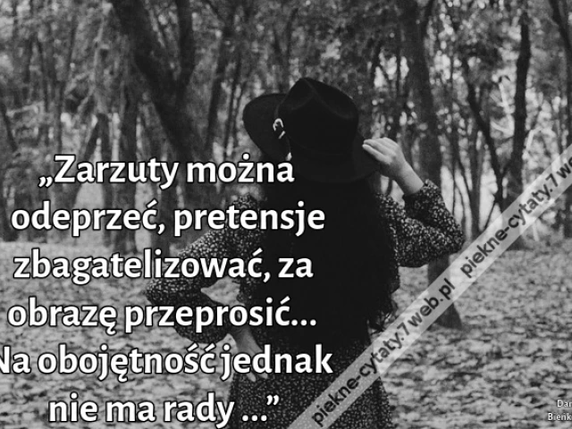 „Zarzuty można odeprzeć, pretensje zbagatelizować, za obrazę przeprosić... Na obojętność jednak nie ma rady ...”