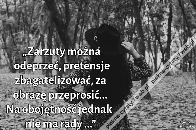 „Zarzuty można odeprzeć, pretensje zbagatelizować, za obrazę przeprosić... Na obojętność jednak nie ma rady ...”