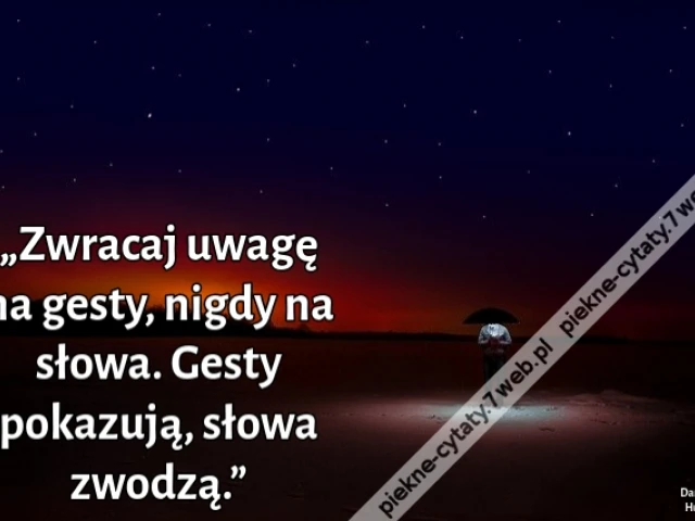 „Zwracaj uwagę na gesty, nigdy na słowa. Gesty pokazują, słowa zwodzą.”