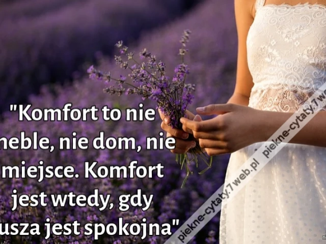 "Komfort to nie meble, nie dom, nie miejsce. Komfort jest wtedy, gdy dusza jest spokojna"