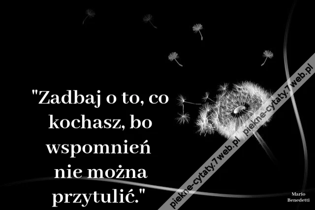 Zadbaj o to, co kochasz, bo wspomnień nie można przytulić.