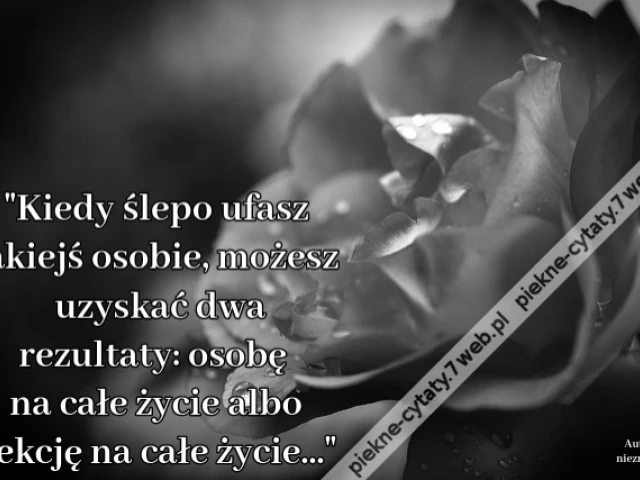 Kiedy ślepo ufasz jakiejś osobie, możesz uzyskać dwa rezultaty: osobę na całe życie albo lekcję na całe życie...