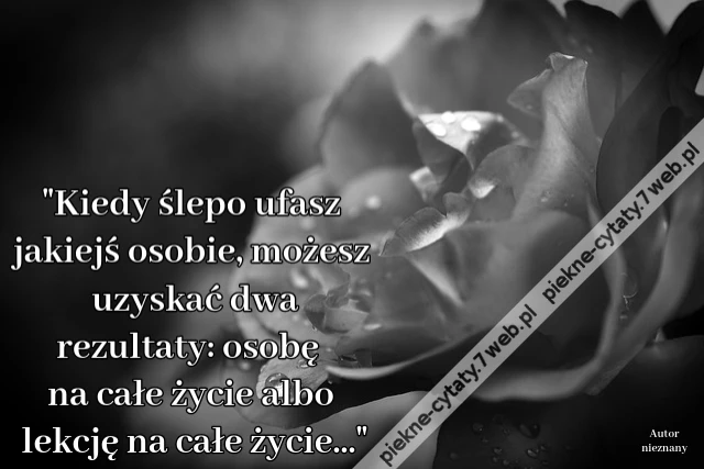 Kiedy ślepo ufasz jakiejś osobie, możesz uzyskać dwa rezultaty: osobę na całe życie albo lekcję na całe życie...