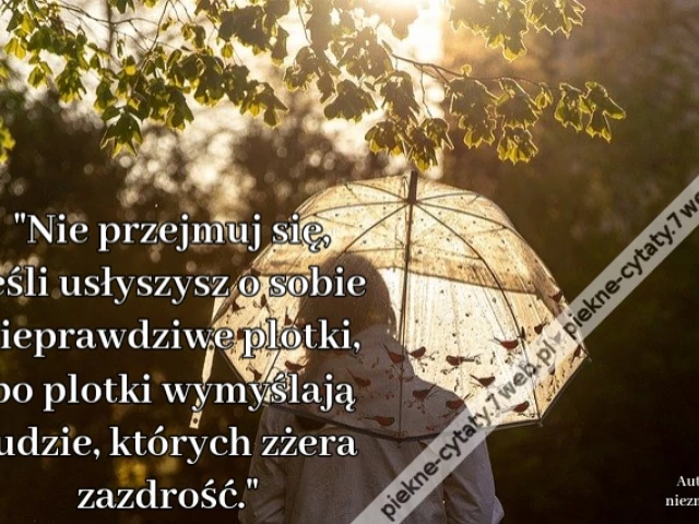 Nie przejmuj się, jeśli usłyszysz o sobie nieprawdziwe plotki, bo plotki wymyślają ludzie, których zżera zazdrość.