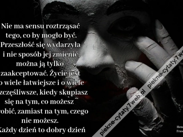 Nie ma sensu roztrząsać tego, co by mogło być. Przeszłość się wydarzyła i nie sposób jej zmienić; można ją tylko zaakceptować. Życie jest o wiele łatwiejsze i o wiele szczęśliwsze, kiedy skupiasz się na tym, co możesz zrobić, zamiast na tym, czego nie moż