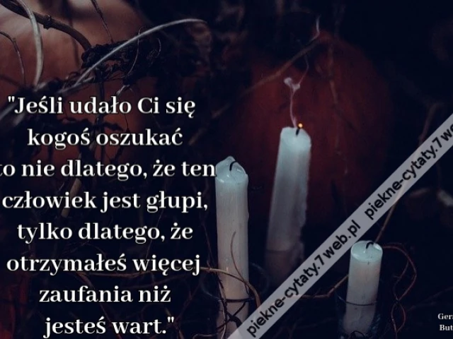 Jeśli udało Ci się kogoś oszukać to nie dlatego, że ten człowiek jest głupi, tylko dlatego, że otrzymałeś więcej zaufania niż jesteś wart.