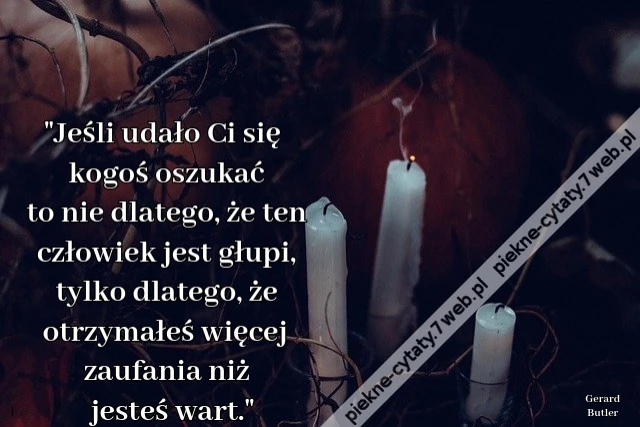 Jeśli udało Ci się kogoś oszukać to nie dlatego, że ten człowiek jest głupi, tylko dlatego, że otrzymałeś więcej zaufania niż jesteś wart.