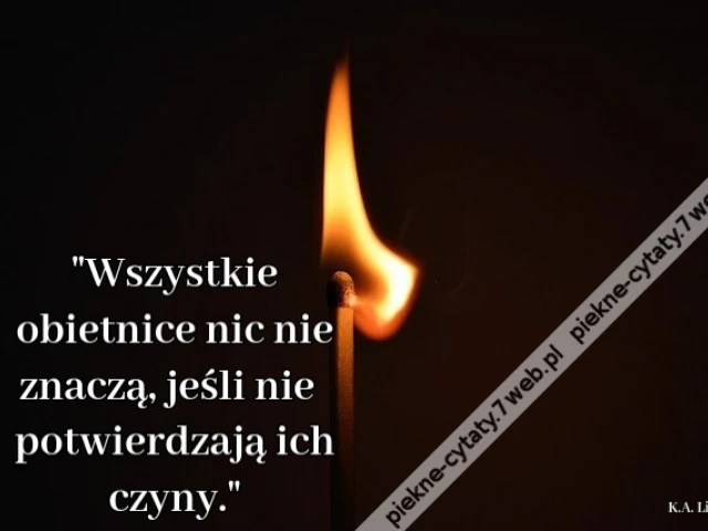 Wszystkie obietnice nic nie znaczą, jeśli nie potwierdzają ich czyny.